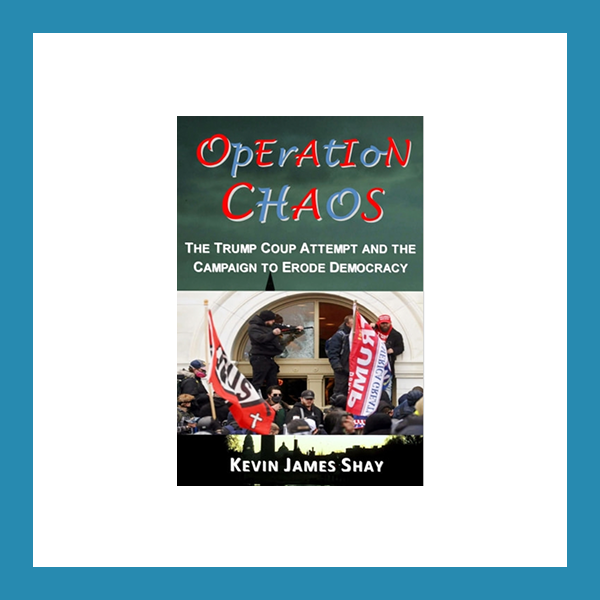 Read more about the article Book Review: Operation Chaos: The Trump Coup Attempt and the Campaign to Erode Democracy, by Kevin James Shay
